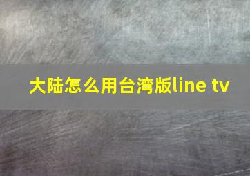 大陆怎么用台湾版line tv